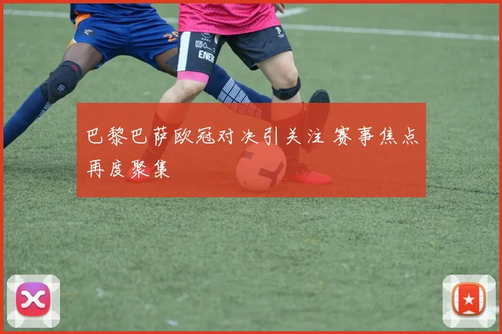巴黎巴萨欧冠对决引关注 赛事焦点再度聚集