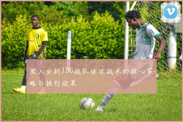 深入分析JDG战队快攻战术的核心策略与执行效果