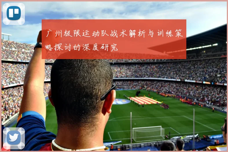 广州极限运动队战术解析与训练策略探讨的深度研究