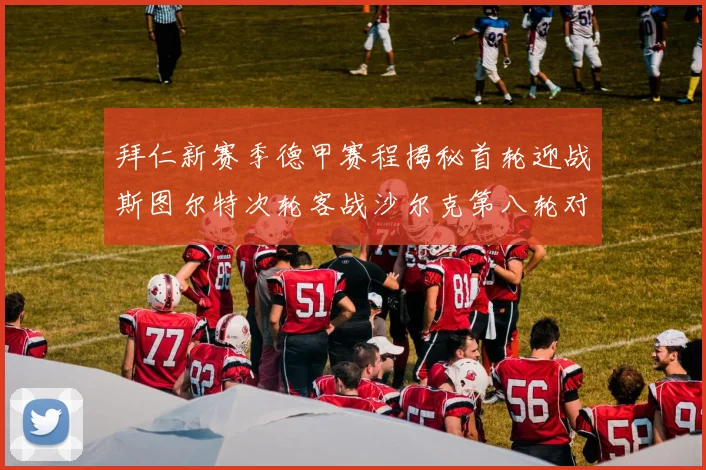 拜仁新赛季德甲赛程揭秘首轮迎战斯图尔特次轮客战沙尔克第八轮对决多特蒙德