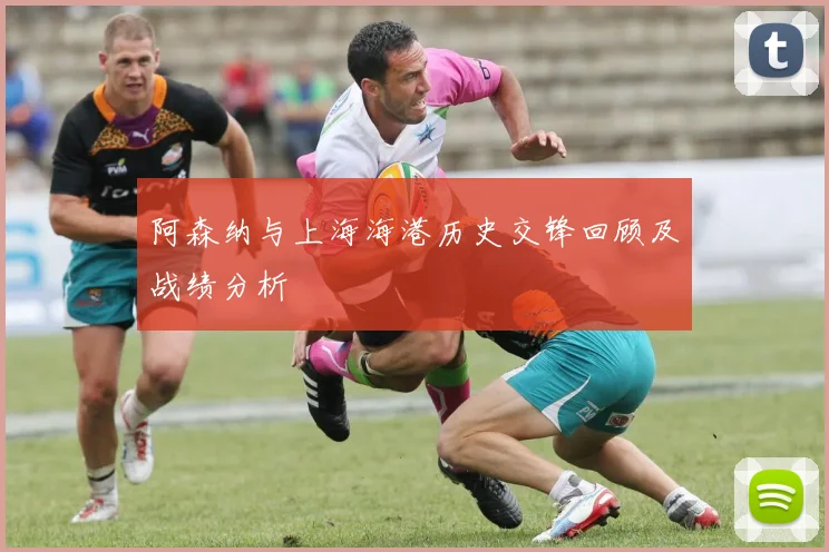 阿森纳与上海海港历史交锋回顾及战绩分析